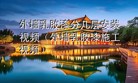 外墙乳胶漆分几层安装视频（外墙乳胶漆施工视频）