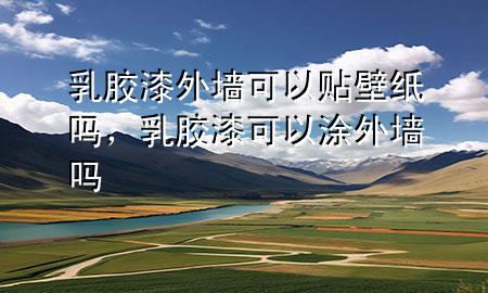 乳胶漆外墙可以贴壁纸吗，乳胶漆可以涂外墙吗