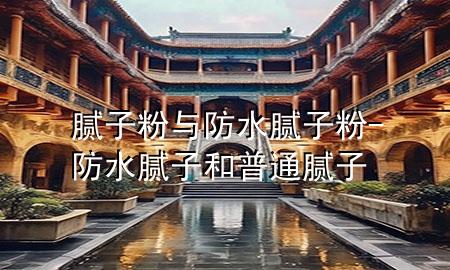 腻子粉与防水腻子粉-防水腻子和普通腻子