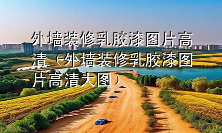 外墙装修乳胶漆图片高清（外墙装修乳胶漆图片高清大图）