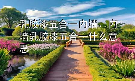 乳胶漆五合一内墙，内墙乳胶漆五合一什么意思