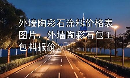 外墙陶彩石涂料价格表图片，外墙陶彩石包工包料报价