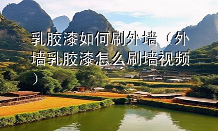 乳胶漆如何刷外墙（外墙乳胶漆怎么刷墙视频）