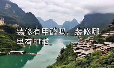 装修有甲醛吗，装修哪里有甲醛