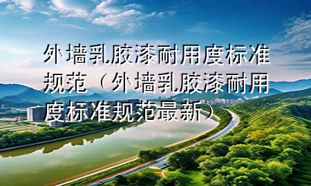 外墙乳胶漆耐用度标准规范（外墙乳胶漆耐用度标准规范最新）
