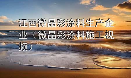 江西微晶彩涂料生产企业（微晶彩涂料施工视频）