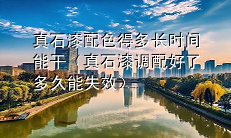 真石漆配色得多长时间能干（真石漆调配好了多久能失效）