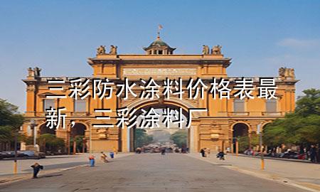 三彩防水涂料价格表最新，三彩涂料厂
