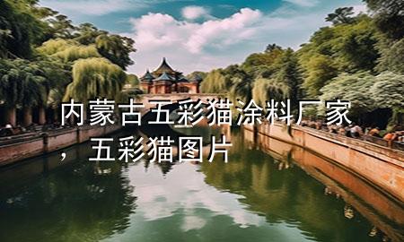 内蒙古五彩猫涂料厂家，五彩猫图片