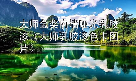 大师金奖内墙哑光乳胶漆（大师乳胶漆色卡图片）