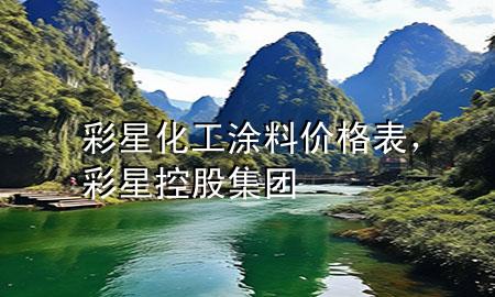 彩星化工涂料价格表，彩星控股集团