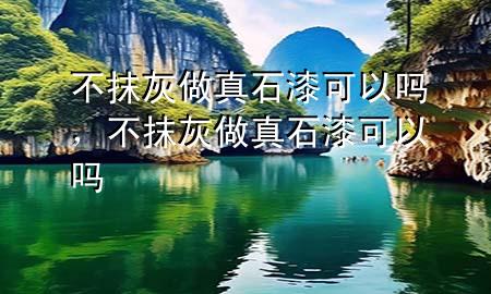不抹灰做真石漆可以吗，不抹灰做真石漆可以吗
