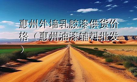 惠州外墙乳胶漆供货价格（惠州油漆辅料批发）