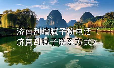 济南刮墙腻子粉电话（济南刮腻子联系方式）