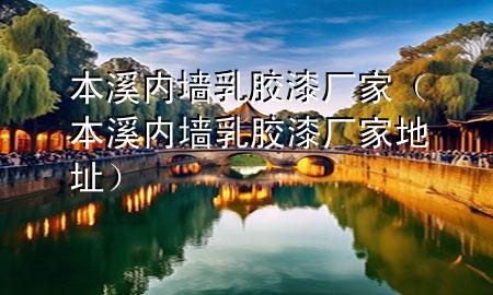 本溪内墙乳胶漆厂家（本溪内墙乳胶漆厂家地址）