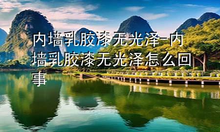 内墙乳胶漆无光泽-内墙乳胶漆无光泽怎么回事