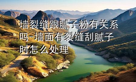墙裂缝跟腻子粉有关系吗-墙面有裂缝刮腻子时怎么处理