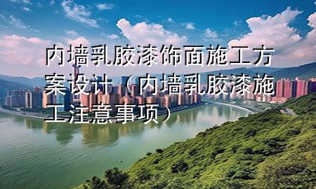 内墙乳胶漆饰面施工方案设计（内墙乳胶漆施工注意事项）