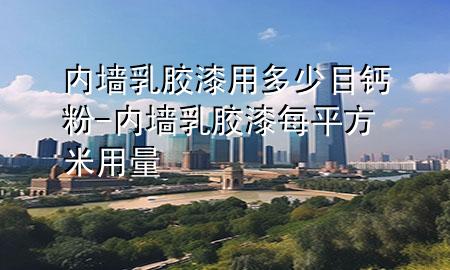 内墙乳胶漆用多少目钙粉-内墙乳胶漆每平方米用量