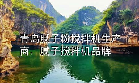 青岛腻子粉搅拌机生产商，腻子搅拌机品牌