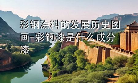 彩钢涂料的发展历史图画-彩钢漆是什么成分漆
