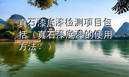 真石漆底漆检测项目包括（真石漆底漆的使用方法？）