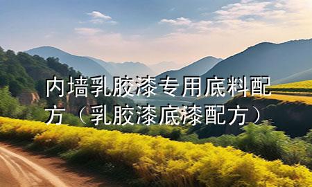 内墙乳胶漆专用底料配方（乳胶漆底漆配方）