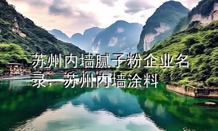苏州内墙腻子粉企业名录，苏州内墙涂料