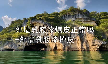外墙乳胶漆爆皮正常吗-外墙乳胶漆掉皮