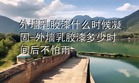 外墙乳胶漆什么时候凝固-外墙乳胶漆多少时间后不怕雨