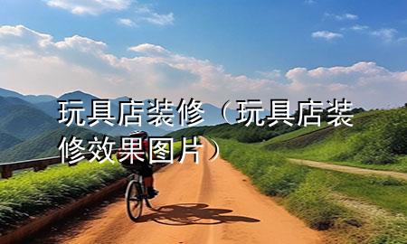 玩具店装修（玩具店装修效果图片）