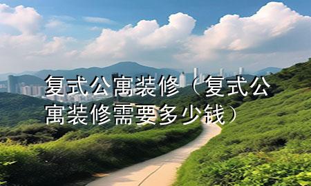 复式公寓装修（复式公寓装修需要多少钱）