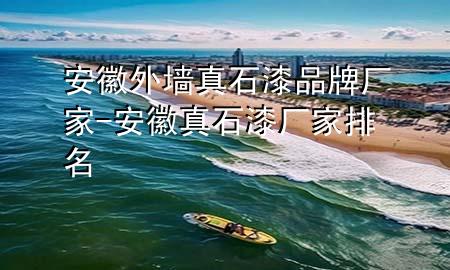 安徽外墙真石漆品牌厂家-安徽真石漆厂家排名