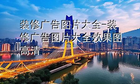 装修广告图片大全-装修广告图片大全 效果图高清