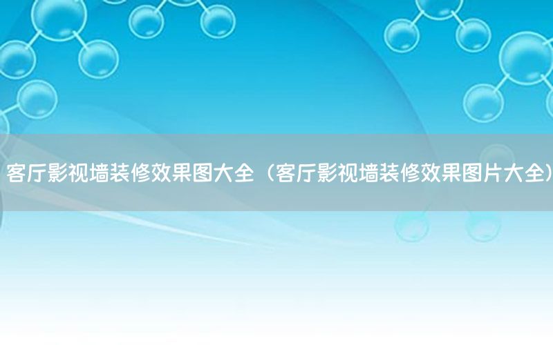 客厅影视墙装修效果图大全（客厅影视墙装修效果图片大全）