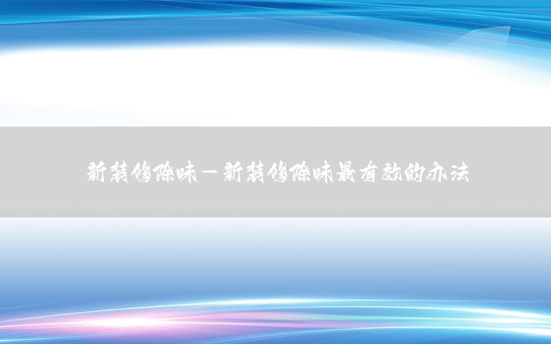 新装修除味-新装修除味最有效的办法