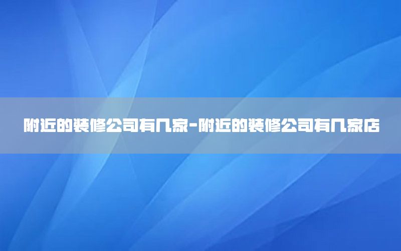 附近的装修公司有几家-附近的装修公司有几家店