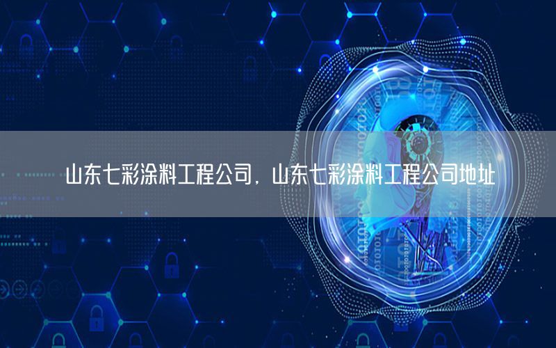 山东七彩涂料工程公司，山东七彩涂料工程公司地址