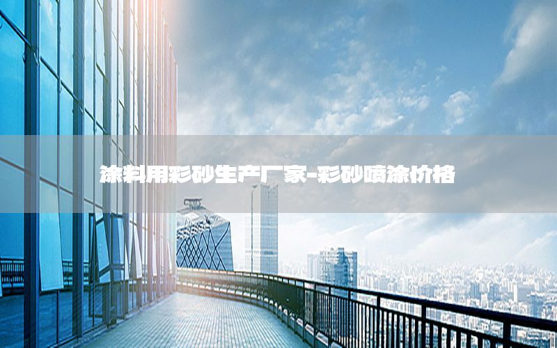 涂料用彩砂生产厂家-彩砂喷涂价格