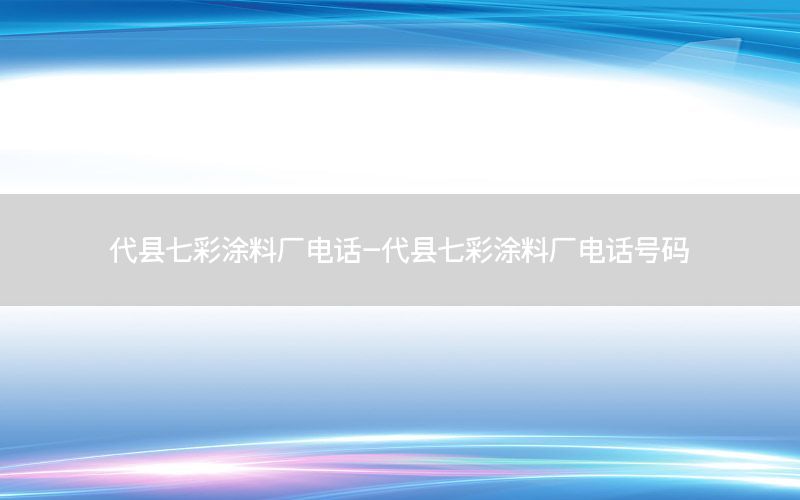 代县七彩涂料厂电话-代县七彩涂料厂电话号码