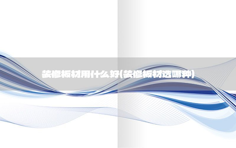 装修板材用什么好（装修板材选哪种）