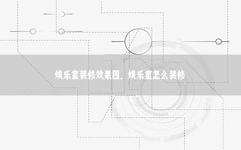 娱乐室装修效果图，娱乐室怎么装修