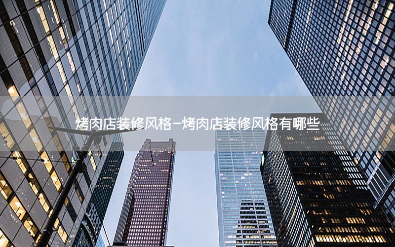 烤肉店装修风格-烤肉店装修风格有哪些