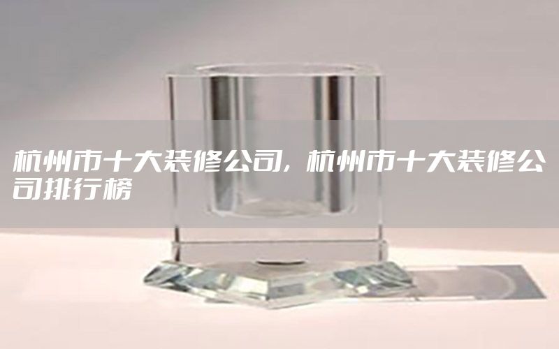 杭州市十大装修公司，杭州市十大装修公司排行榜