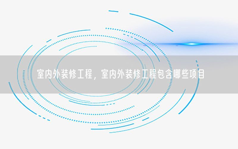 室内外装修工程，室内外装修工程包含哪些项目