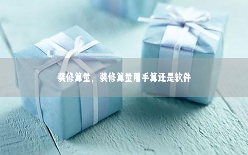 装修算量，装修算量用手算还是软件
