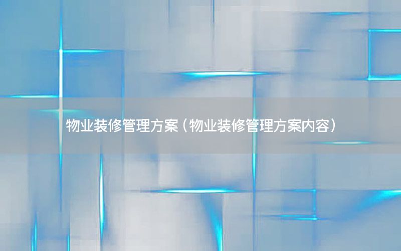 物业装修管理方案（物业装修管理方案内容）