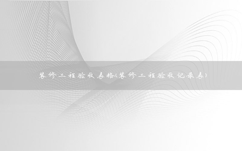 装修工程验收表格（装修工程验收记录表）