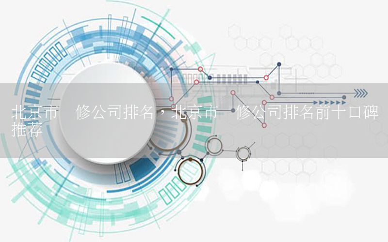 北京市装修公司排名，北京市装修公司排名前十口碑推荐