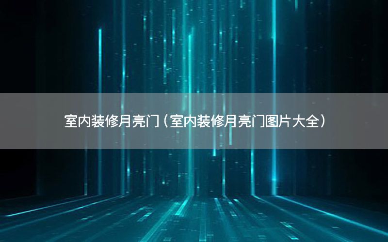 室内装修月亮门（室内装修月亮门图片大全）